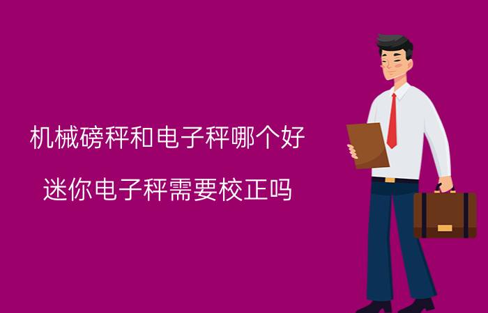 机械磅秤和电子秤哪个好 迷你电子秤需要校正吗？